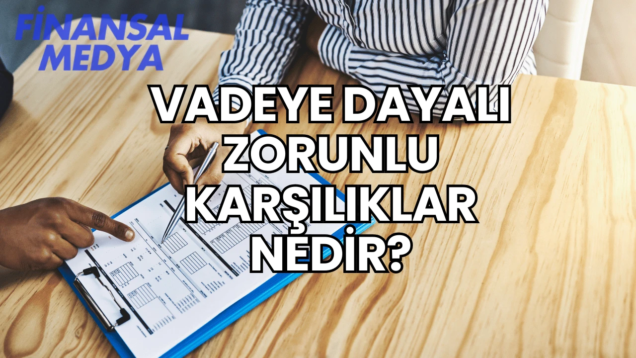 Vadeye Dayalı Zorunlu Karşılıklar Nedir?