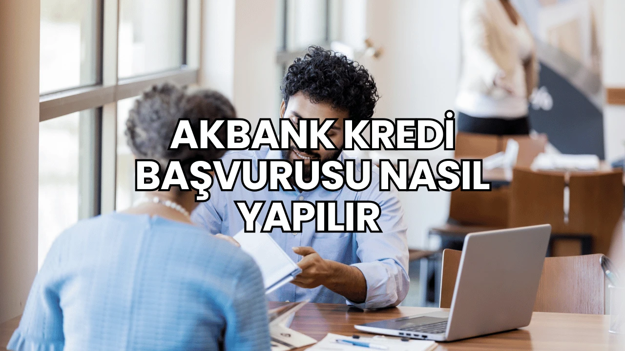 Akbank Kredi Başvurusu Nasıl Yapılır