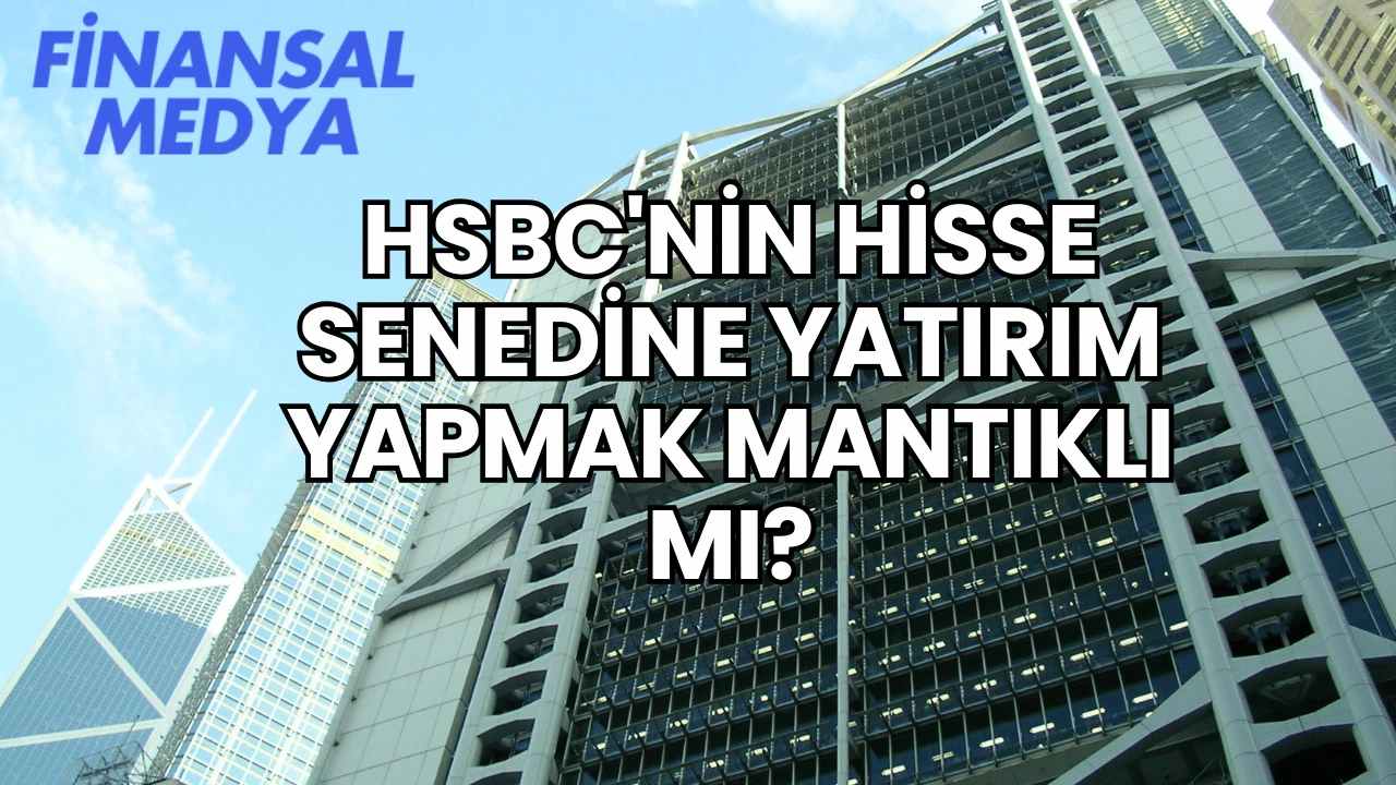 HSBC'nin Hisse Senedine Yatırım Yapmak Mantıklı mı?