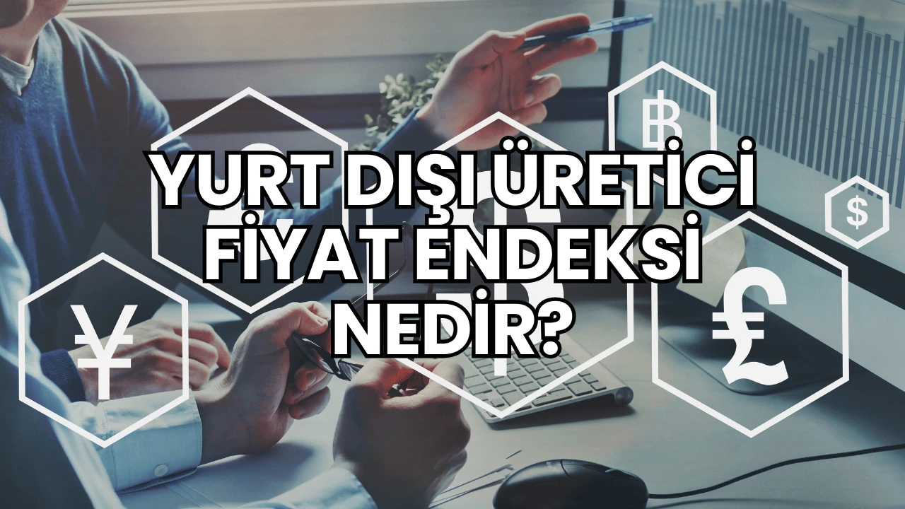 Yurt Dışı Üretici Fiyat Endeksi Nedir?