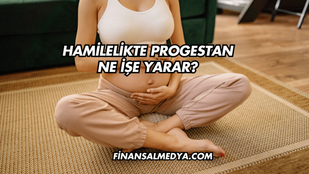 Hamilelikte Progestan Ne İşe Yarar?