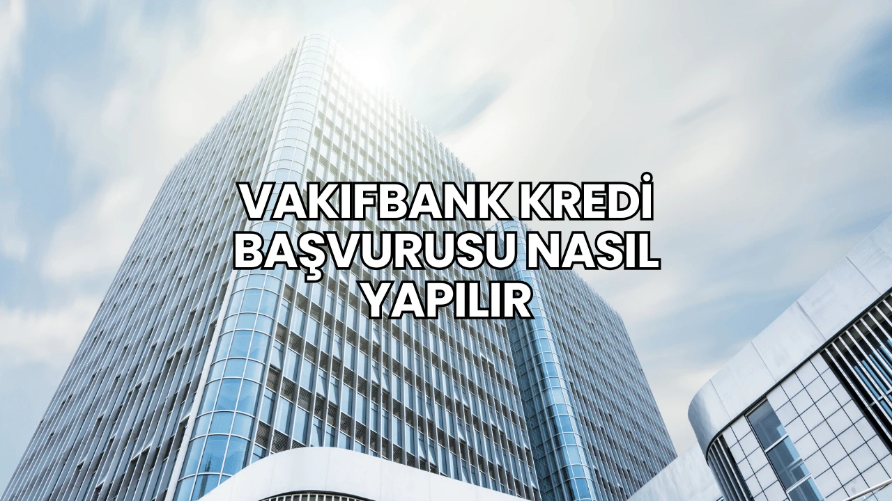 Vakıfbank Kredi Başvurusu Nasıl Yapılır