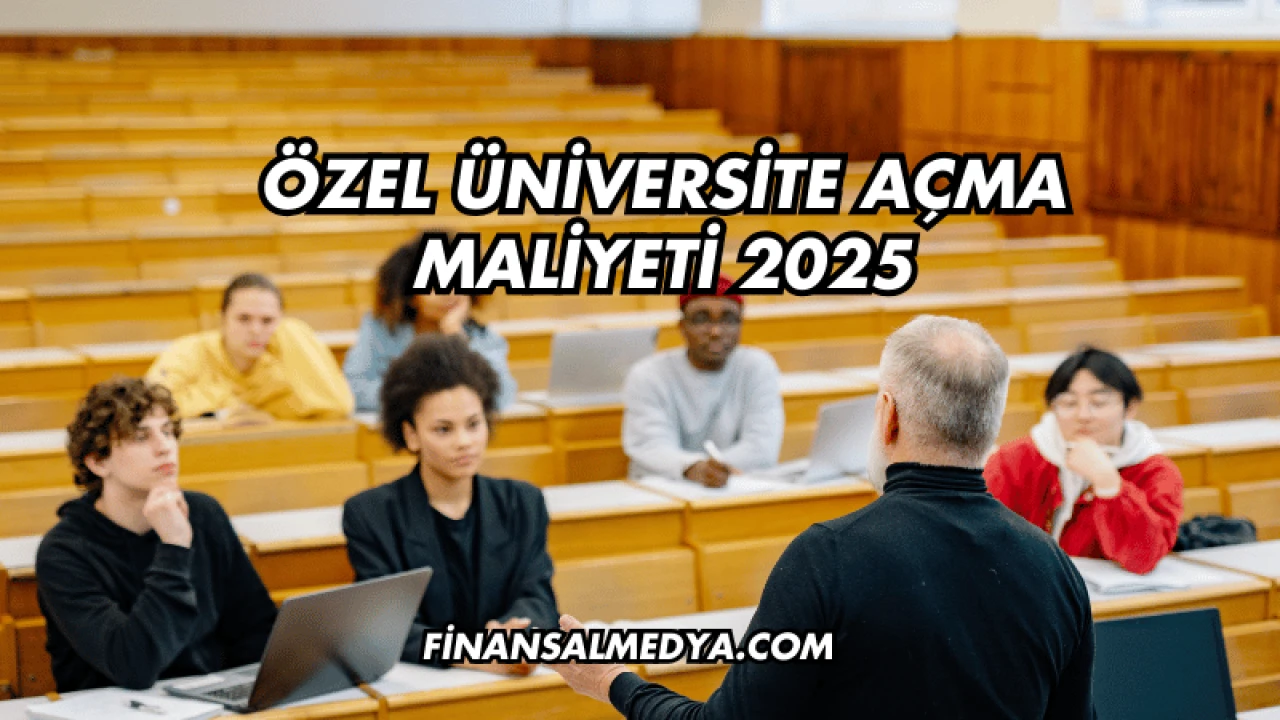 Özel Üniversite Açma Maliyeti 2025