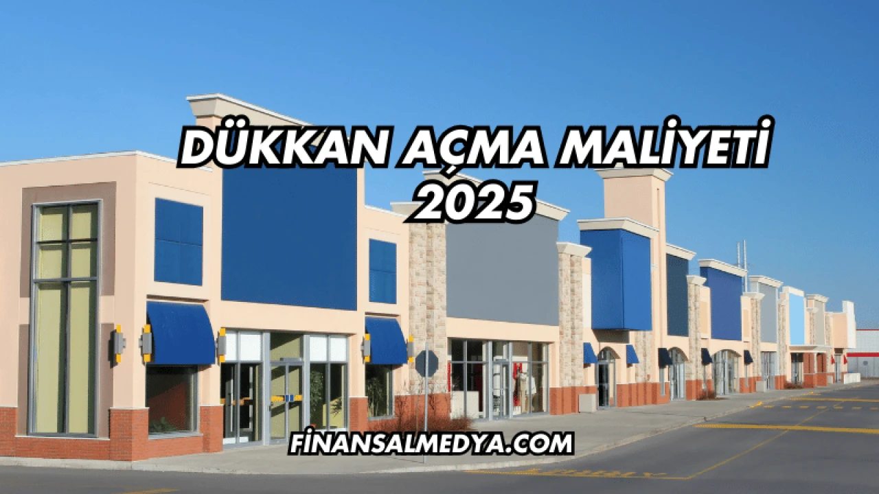 Dükkan Açma Maliyeti 2025