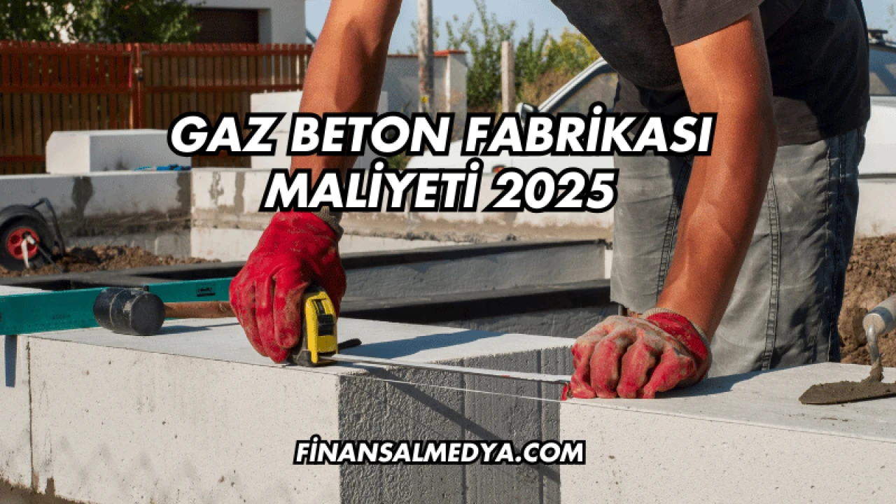 Gaz Beton Fabrikası Maliyeti 2025