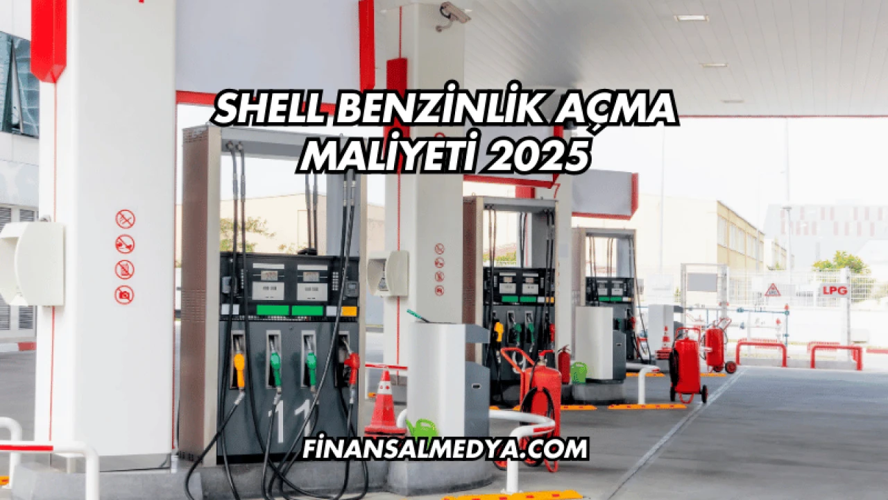 Shell Benzinlik Açma Maliyeti 2025