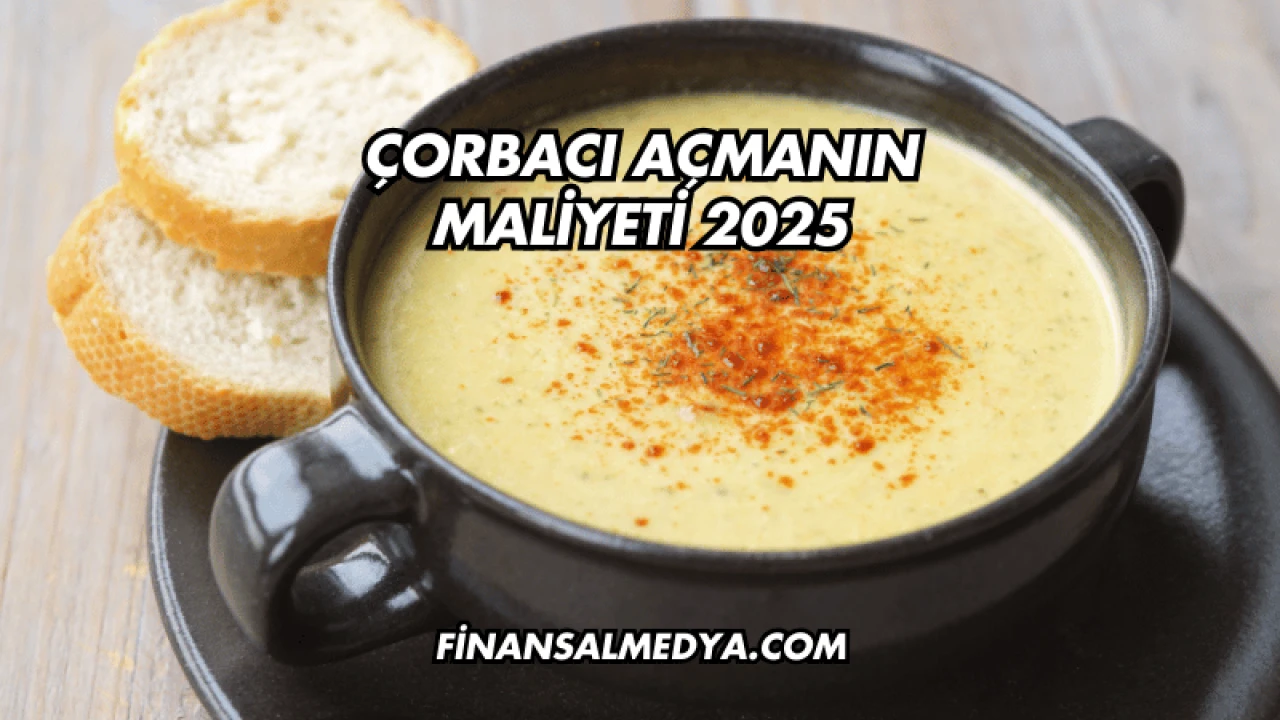 Çorbacı Açmanın Maliyeti 2025