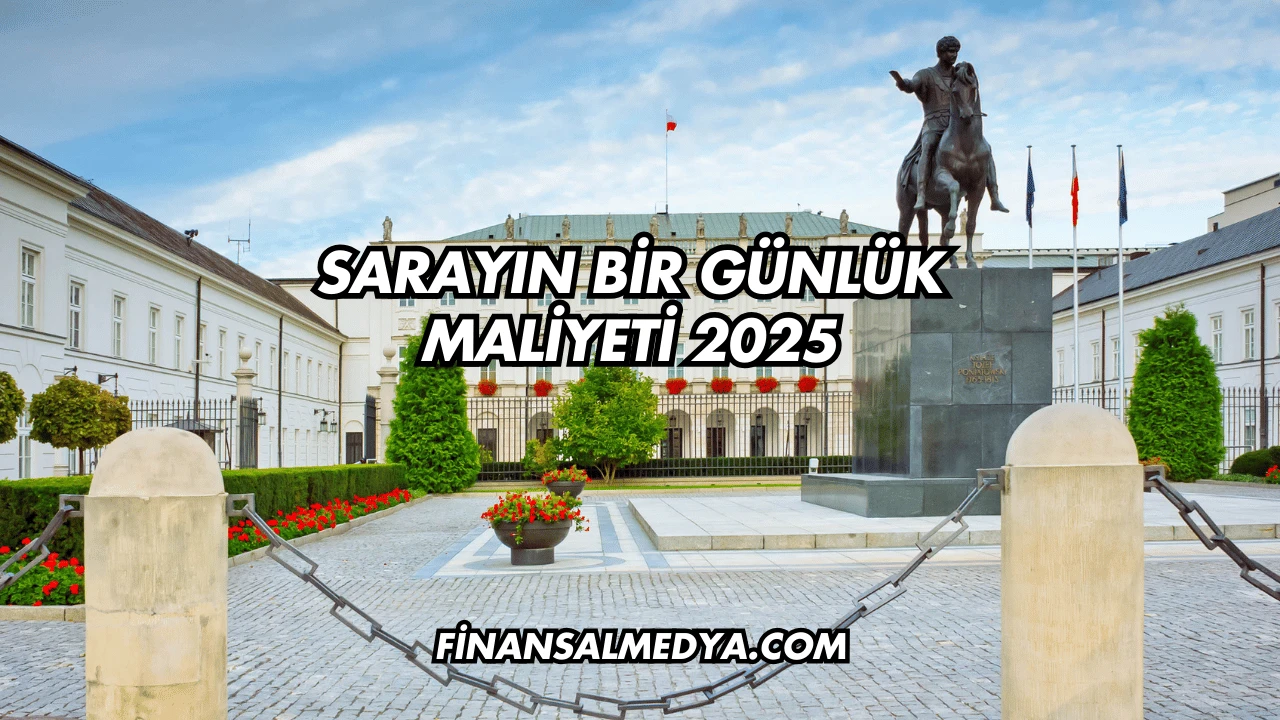 Sarayın Bir Günlük Maliyeti 2025