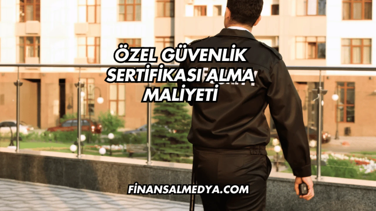 Özel Güvenlik Sertifikası Alma Maliyeti