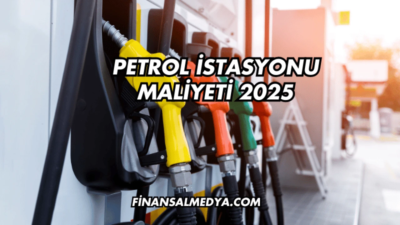 Petrol İstasyonu Maliyeti 2025