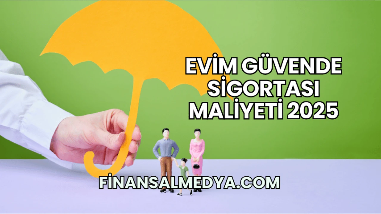 Evim Güvende Sigortası Maliyeti 2025