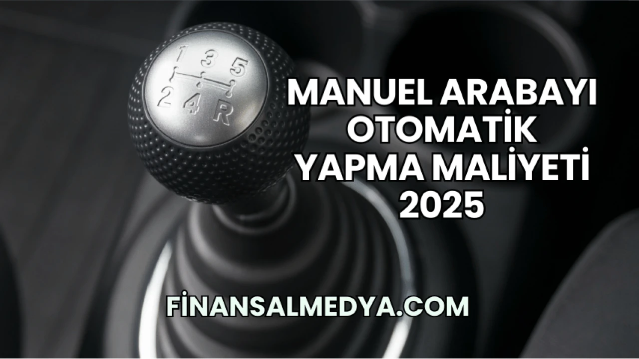 Manuel Arabayı Otomatik Yapma Maliyeti 2025