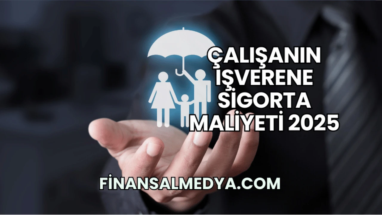 Çalışanın İşverene Sigorta Maliyeti 2025