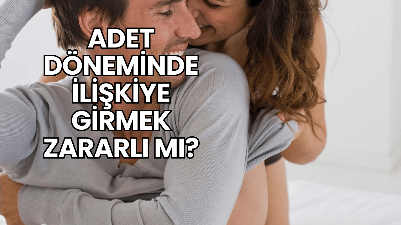 Adet Döneminde İlişkiye Girmek Zararlı mı?