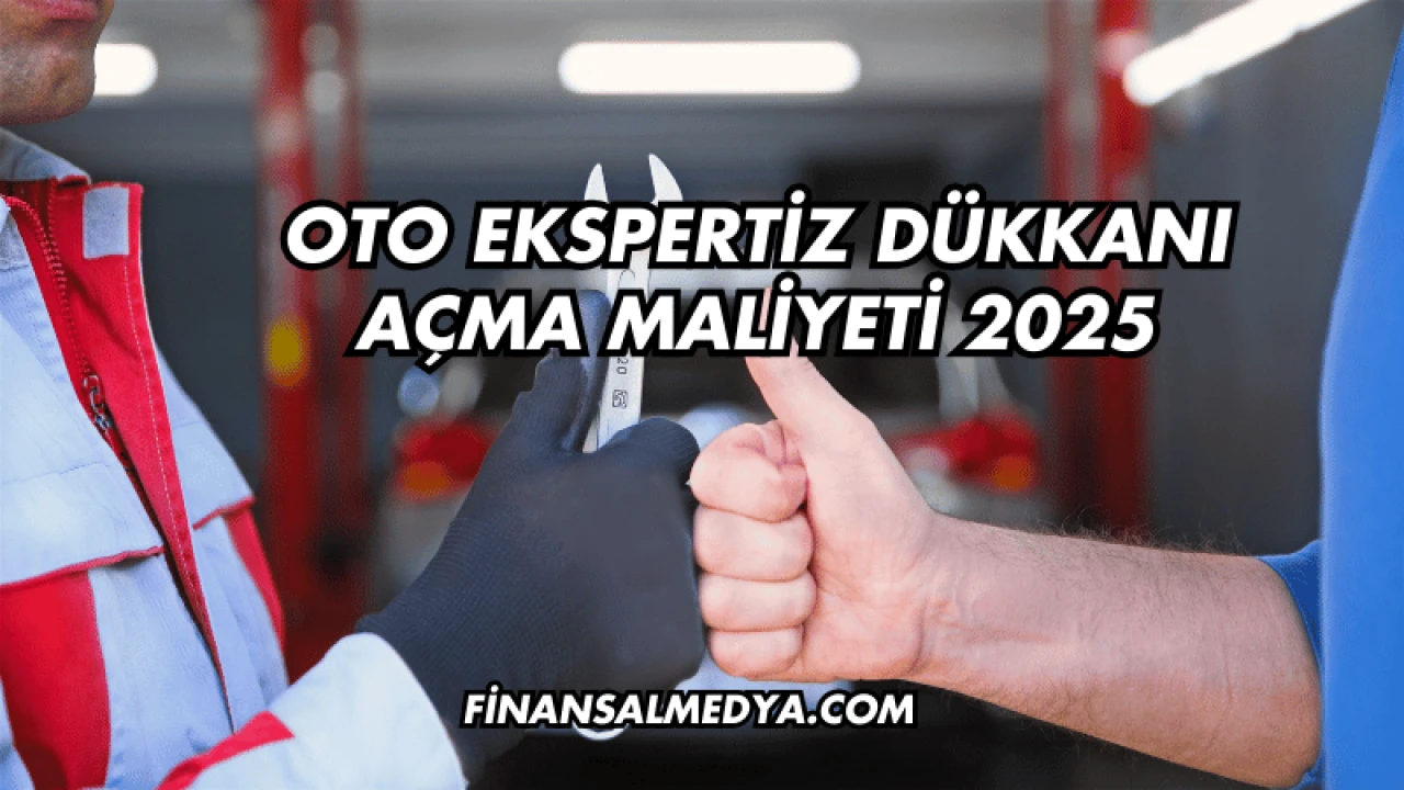 Oto Ekspertiz Dükkanı Açma Maliyeti 2025