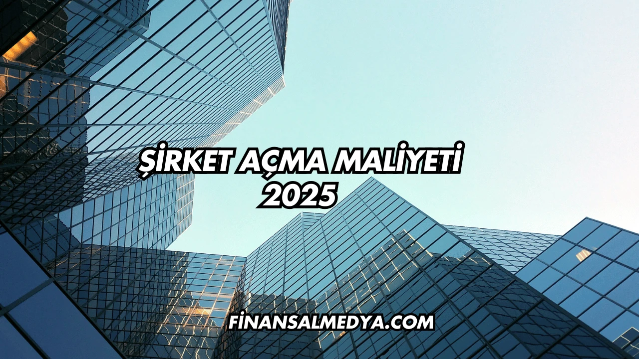 Şirket Açma Maliyeti 2025