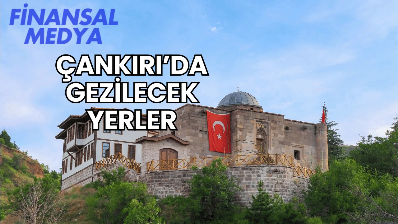 Çankırı’da Gezilecek Yerler