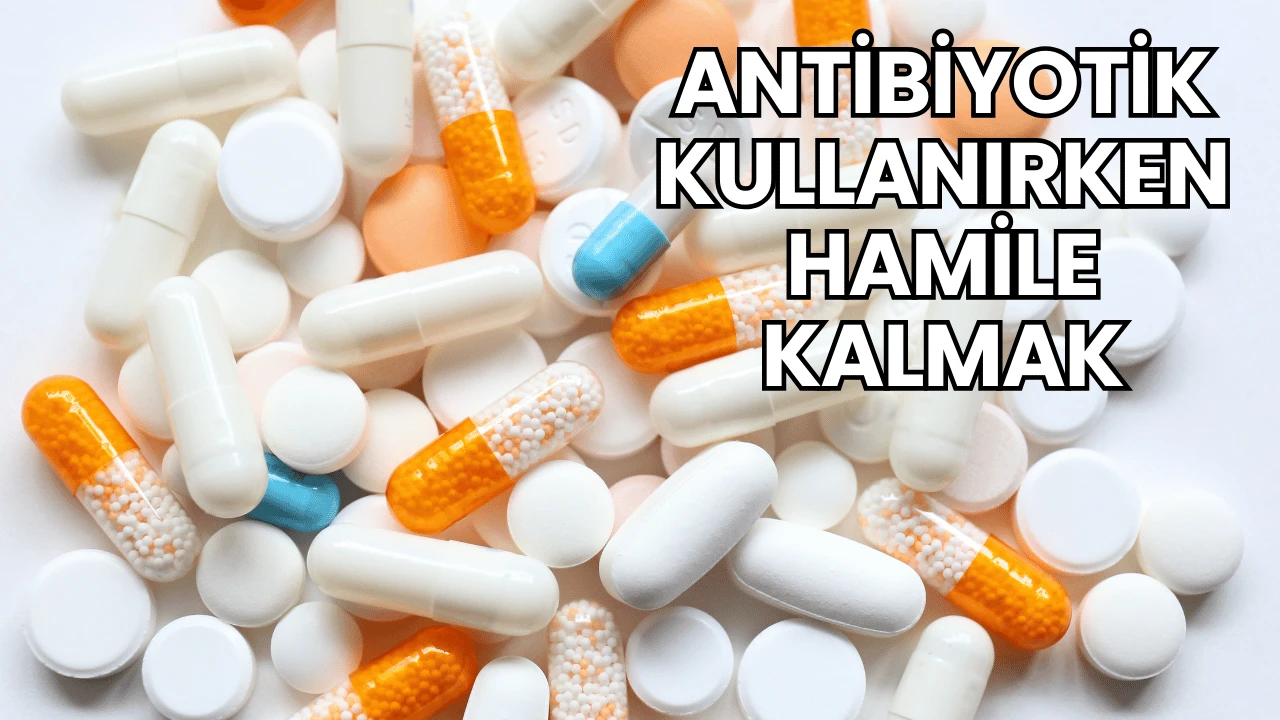 Antibiyotik Kullanırken Hamile Kalmak