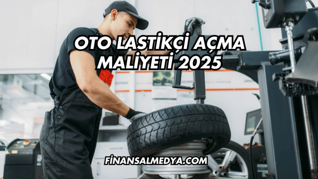 Oto Lastikçi Açma Maliyeti 2025