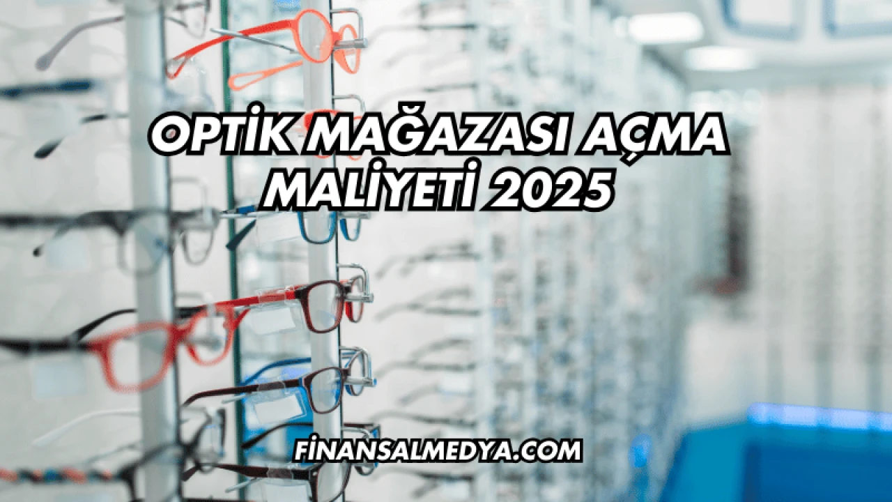 Optik Mağazası Açma Maliyeti 2025