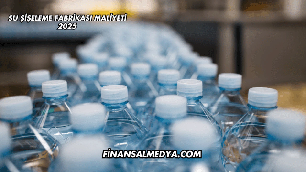 Su Şişeleme Fabrikası Maliyeti 2025