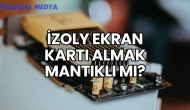 İzoly Ekran Kartı Almak Mantıklı mı?