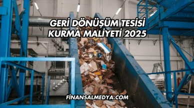 Geri Dönüşüm Tesisi Kurma Maliyeti 2025