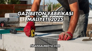 Gaz Beton Fabrikası Maliyeti 2025