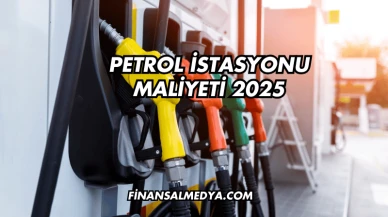 Petrol İstasyonu Maliyeti 2025