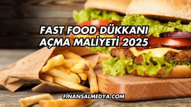 Fast Food Dükkanı Açma Maliyeti 2025