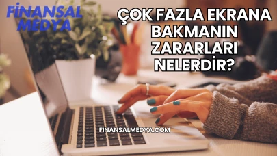 Çok Fazla Ekrana Bakmanın Zararları Nelerdir?