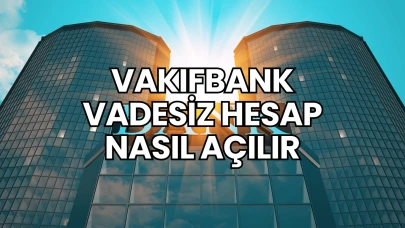 Vakıfbank Vadesiz Hesap Nasıl Açılır