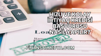 Hızlı ve Kolay İhtiyaç Kredisi Başvurusu Nasıl Yapılır?