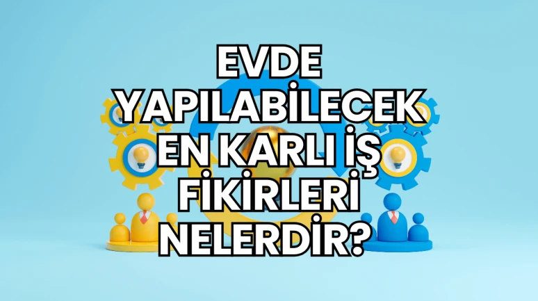 Evde Yapılabilecek En Karlı İş Fikirleri Nelerdir?